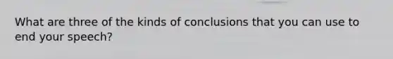 What are three of the kinds of conclusions that you can use to end your speech?