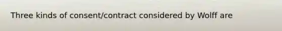 Three kinds of consent/contract considered by Wolff are