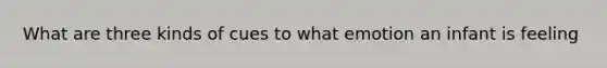 What are three kinds of cues to what emotion an infant is feeling