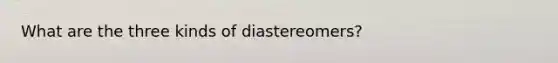 What are the three kinds of diastereomers?