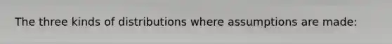 The three kinds of distributions where assumptions are made: