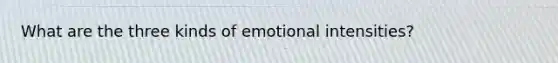 What are the three kinds of emotional intensities?