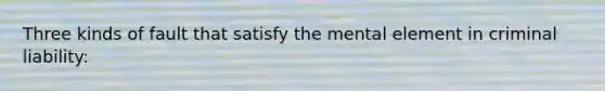 Three kinds of fault that satisfy the mental element in criminal liability: