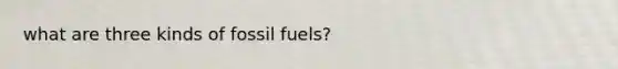 what are three kinds of fossil fuels?