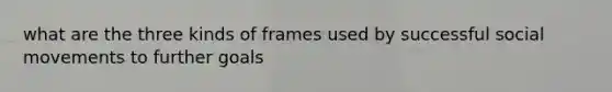 what are the three kinds of frames used by successful social movements to further goals