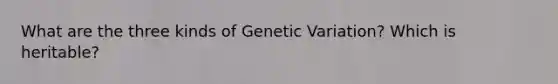 What are the three kinds of Genetic Variation? Which is heritable?