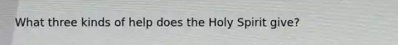 What three kinds of help does the Holy Spirit give?