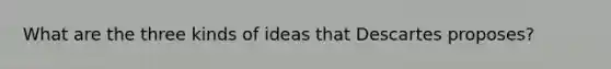 What are the three kinds of ideas that Descartes proposes?