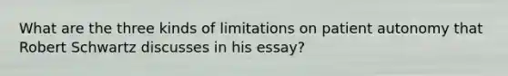 What are the three kinds of limitations on patient autonomy that Robert Schwartz discusses in his essay?