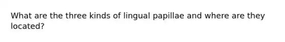 What are the three kinds of lingual papillae and where are they located?