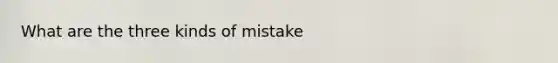 What are the three kinds of mistake