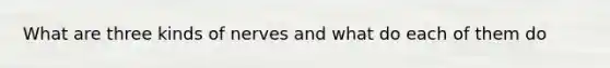 What are three kinds of nerves and what do each of them do