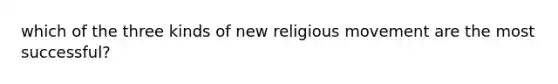 which of the three kinds of new religious movement are the most successful?