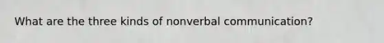 What are the three kinds of nonverbal communication?