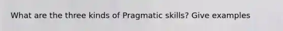 What are the three kinds of Pragmatic skills? Give examples