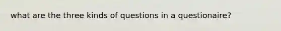 what are the three kinds of questions in a questionaire?