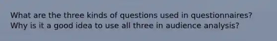 What are the three kinds of questions used in questionnaires? Why is it a good idea to use all three in audience analysis?