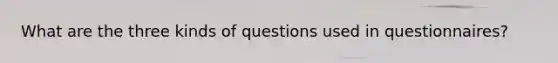 What are the three kinds of questions used in questionnaires?