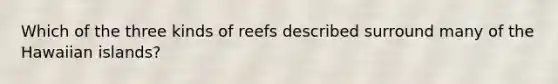 Which of the three kinds of reefs described surround many of the Hawaiian islands?