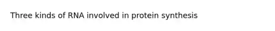 Three kinds of RNA involved in protein synthesis