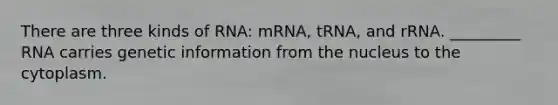 There are three kinds of RNA: mRNA, tRNA, and rRNA. _________ <a href='https://www.questionai.com/knowledge/k99iQ3t6E6-rna-carries-genetic-information' class='anchor-knowledge'>rna carries genetic information</a> from the nucleus to the cytoplasm.