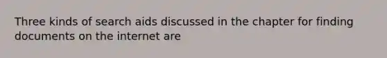 Three kinds of search aids discussed in the chapter for finding documents on the internet are