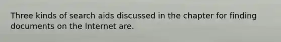 Three kinds of search aids discussed in the chapter for finding documents on the Internet are.