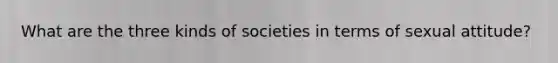 What are the three kinds of societies in terms of sexual attitude?