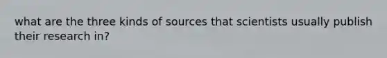 what are the three kinds of sources that scientists usually publish their research in?