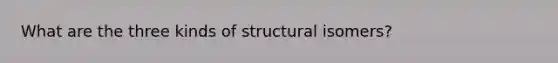 What are the three kinds of structural isomers?