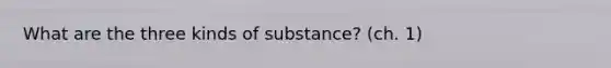 What are the three kinds of substance? (ch. 1)