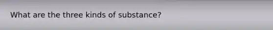 What are the three kinds of substance?