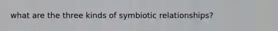 what are the three kinds of symbiotic relationships?