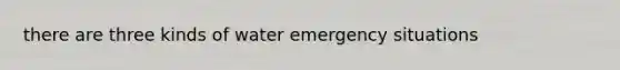 there are three kinds of water emergency situations