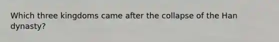 Which three kingdoms came after the collapse of the Han dynasty?