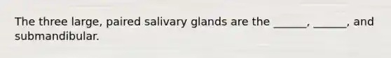 The three large, paired salivary glands are the ______, ______, and submandibular.