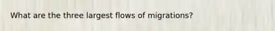 What are the three largest flows of migrations?