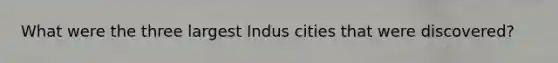 What were the three largest Indus cities that were discovered?