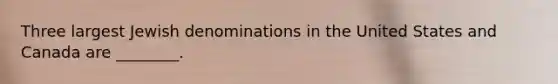 Three largest Jewish denominations in the United States and Canada are ________.