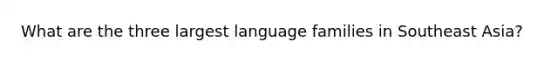 What are the three largest language families in Southeast Asia?