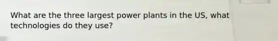 What are the three largest power plants in the US, what technologies do they use?