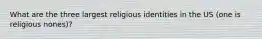 What are the three largest religious identities in the US (one is religious nones)?