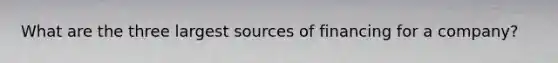 What are the three largest sources of financing for a company?