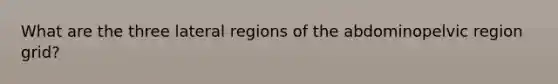 What are the three lateral regions of the abdominopelvic region grid?