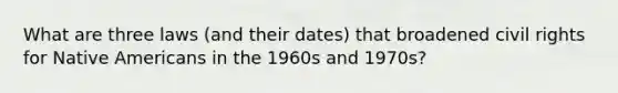 What are three laws (and their dates) that broadened civil rights for Native Americans in the 1960s and 1970s?