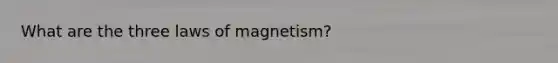 What are the three laws of magnetism?