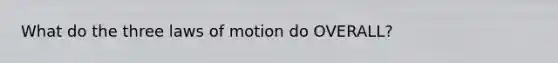 What do the three laws of motion do OVERALL?