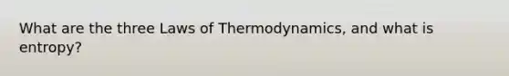 What are the three <a href='https://www.questionai.com/knowledge/kfGhTmd2IV-laws-of-thermodynamics' class='anchor-knowledge'>laws of thermodynamics</a>, and what is entropy?