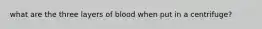 what are the three layers of blood when put in a centrifuge?