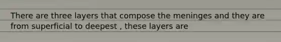 There are three layers that compose <a href='https://www.questionai.com/knowledge/k36SqhoPCV-the-meninges' class='anchor-knowledge'>the meninges</a> and they are from superficial to deepest , these layers are